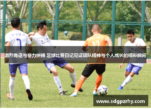激烈角逐与奋力拼搏 足球比赛日记见证团队精神与个人成长的精彩瞬间