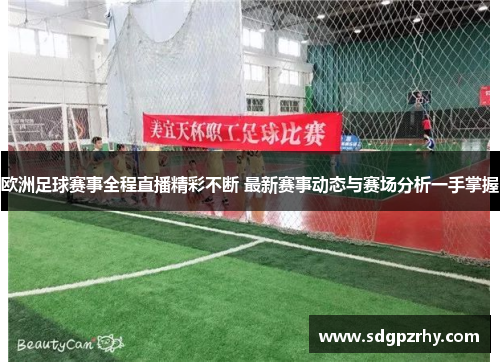 欧洲足球赛事全程直播精彩不断 最新赛事动态与赛场分析一手掌握