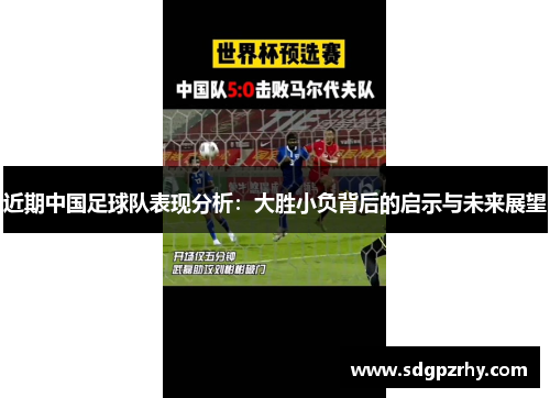 近期中国足球队表现分析：大胜小负背后的启示与未来展望