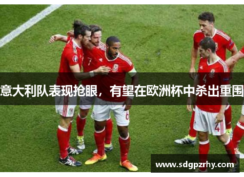 意大利队表现抢眼，有望在欧洲杯中杀出重围